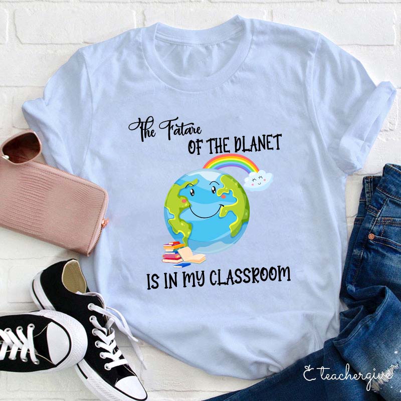 The Future Of The Planet Is In My Classroom Teacher T-Shirt