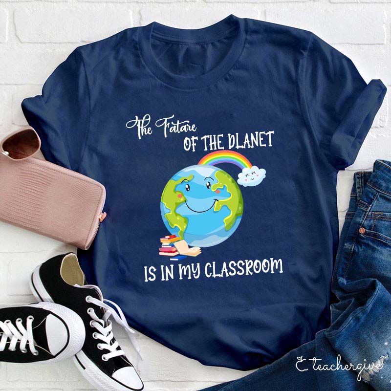 The Future Of The Planet Is In My Classroom Teacher T-Shirt