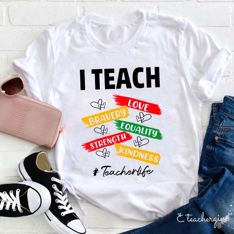 I Teach Love Bravery Equality Strength Kindness Teacher T-Shirt