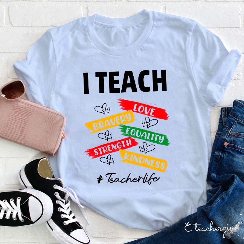 I Teach Love Bravery Equality Strength Kindness Teacher T-Shirt