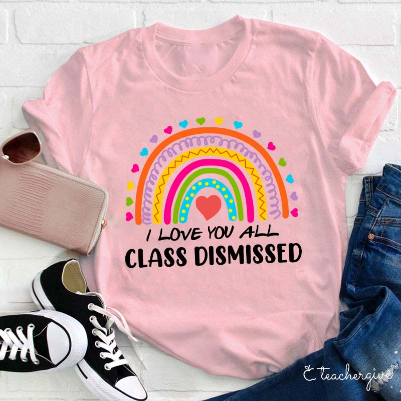 I Love You All Class Dismissed Teacher T-Shirt