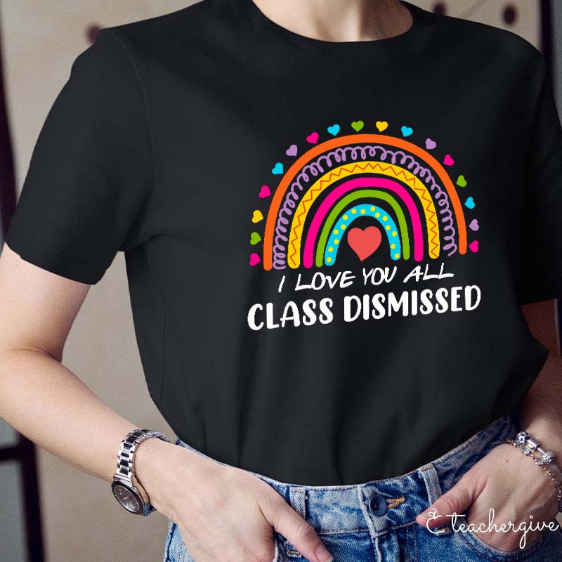 I Love You All Class Dismissed Teacher T-Shirt