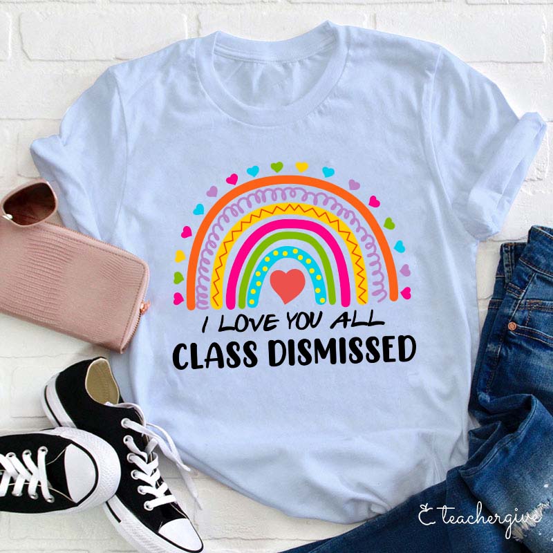 I Love You All Class Dismissed Teacher T-Shirt