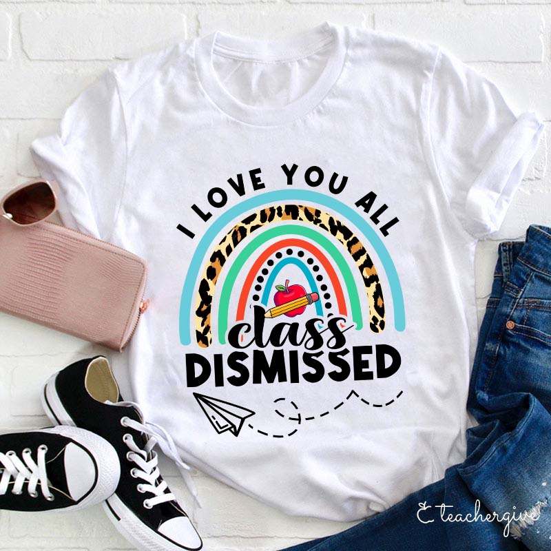 I Love You All Class Dismissed Teacher T-Shirt
