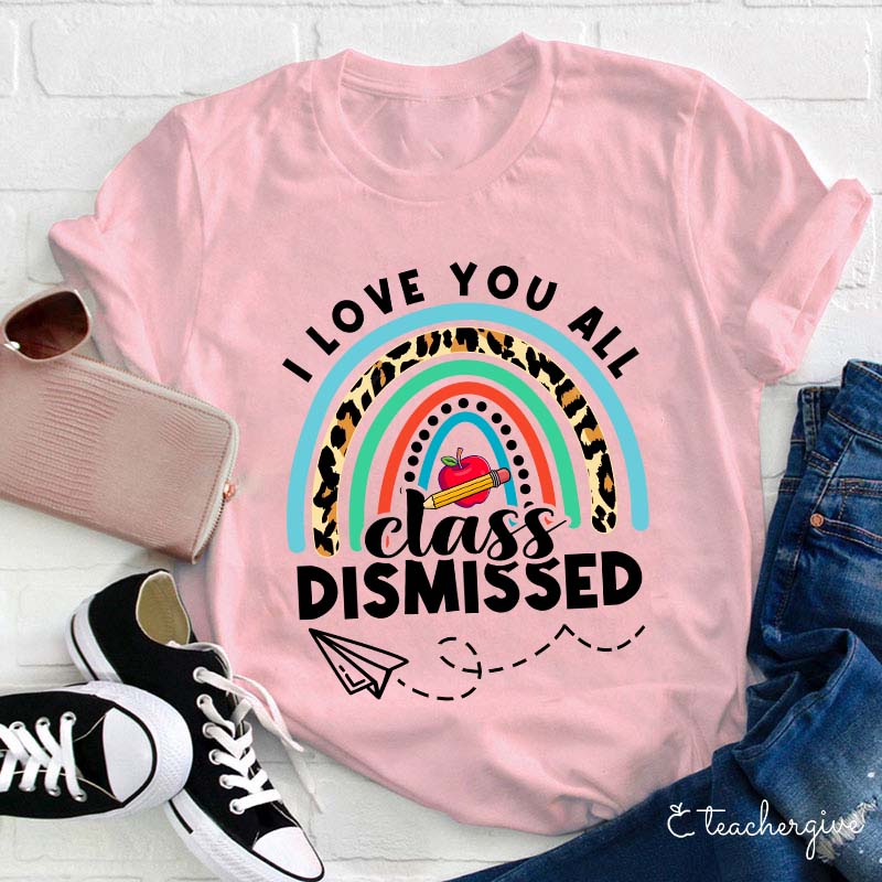 I Love You All Class Dismissed Teacher T-Shirt