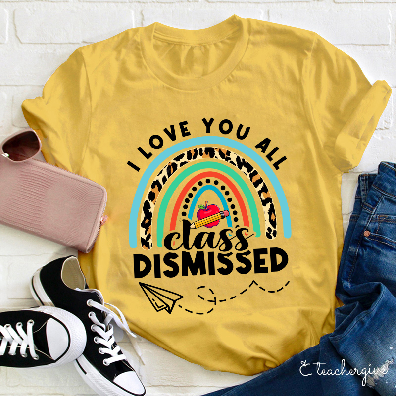 I Love You All Class Dismissed Teacher T-Shirt