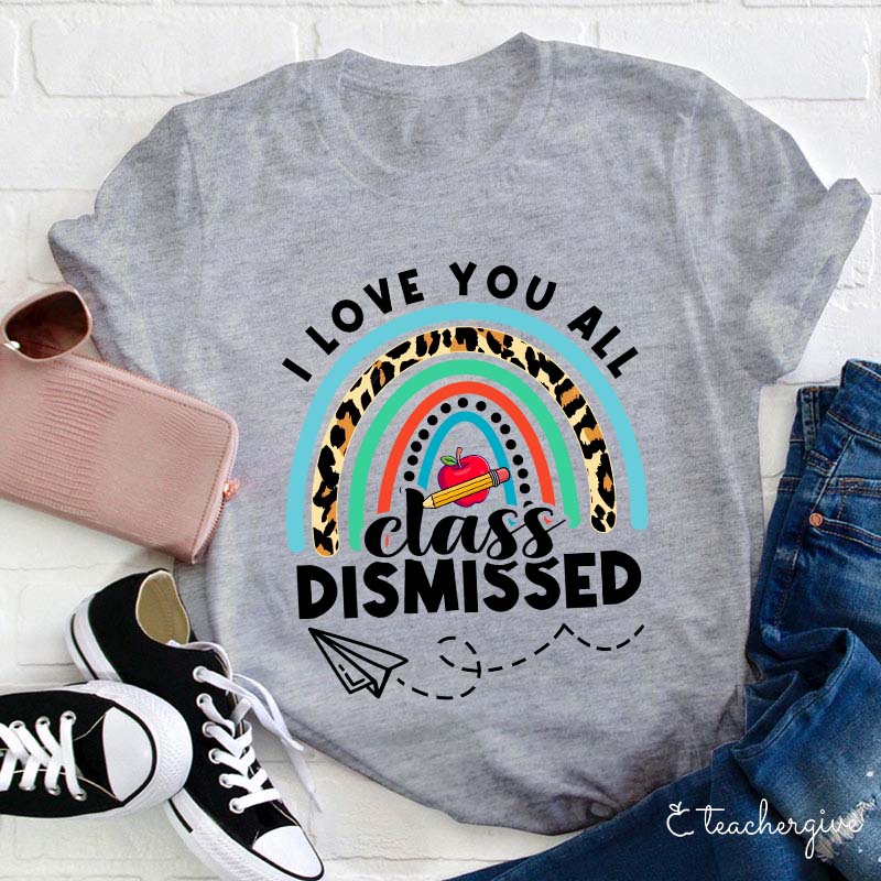 I Love You All Class Dismissed Teacher T-Shirt