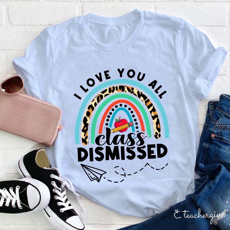 I Love You All Class Dismissed Teacher T-Shirt