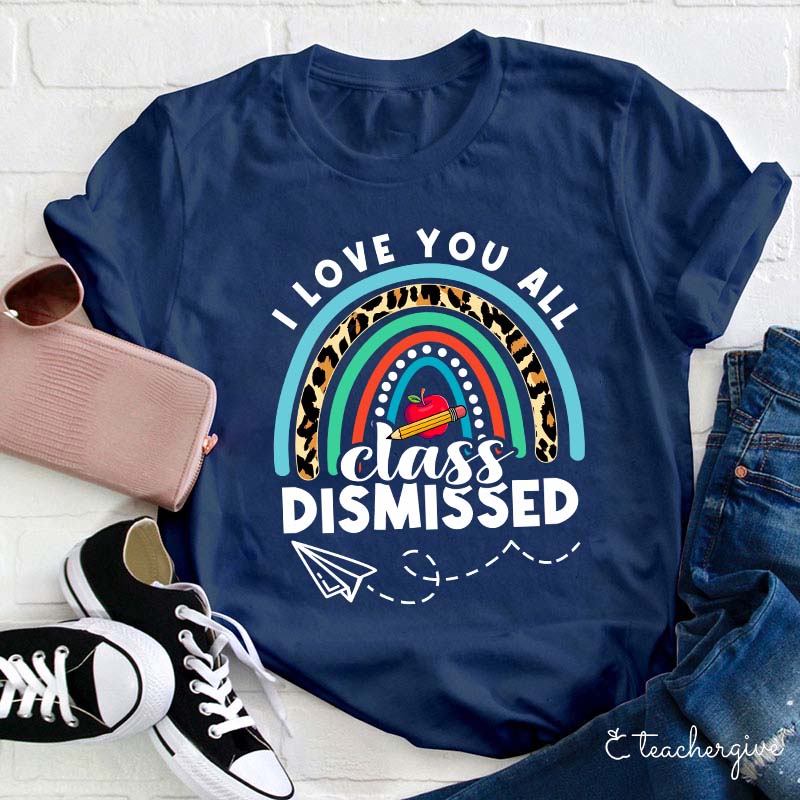 I Love You All Class Dismissed Teacher T-Shirt