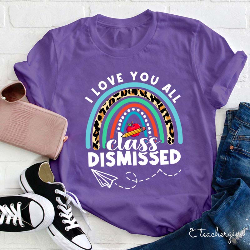 I Love You All Class Dismissed Teacher T-Shirt