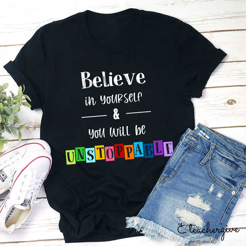 Believe In Yourself And You Will Be Unstoppable Teacher T-Shirt