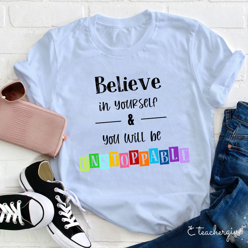 Believe In Yourself And You Will Be Unstoppable Teacher T-Shirt