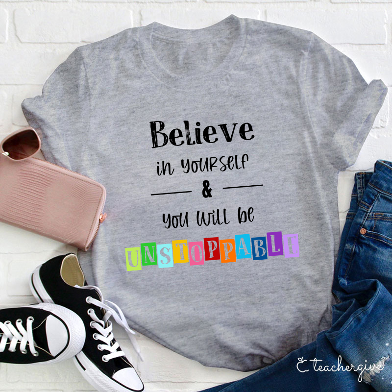 Believe In Yourself And You Will Be Unstoppable Teacher T-Shirt