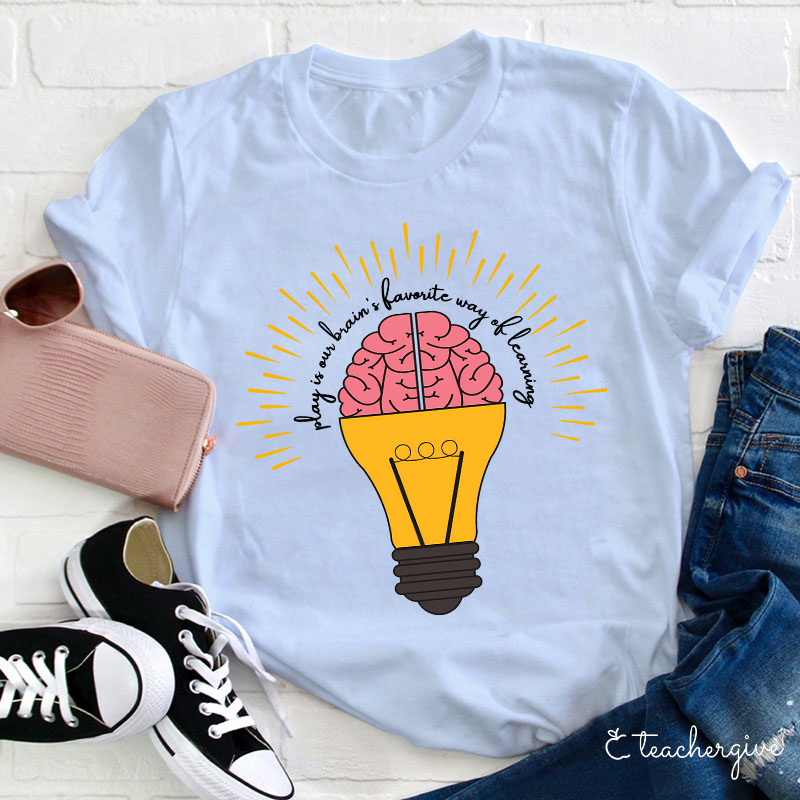 Play Is Our Brain's Favorite Way Of Learning Teacher T-Shirt
