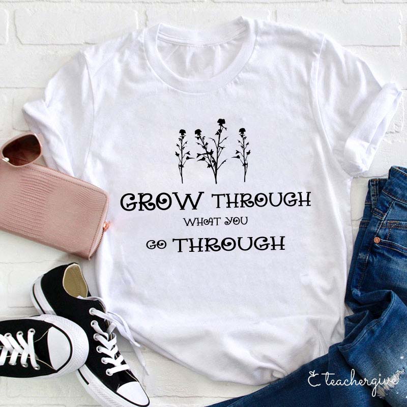 Grow Through What You Go Through Teacher T-Shirt