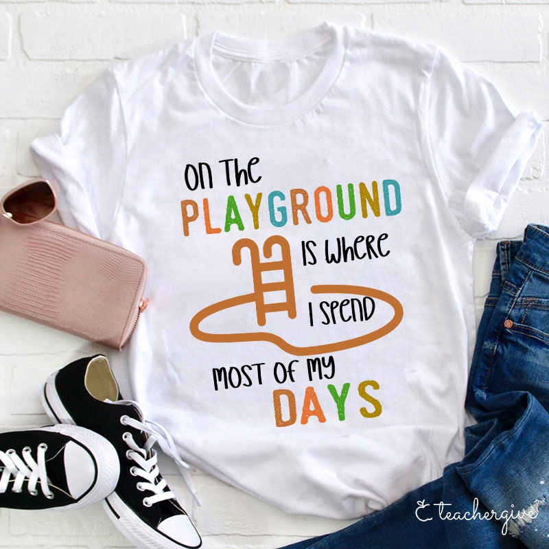 On the Playground is Where I Spend Most of My Days Teacher T-Shirt