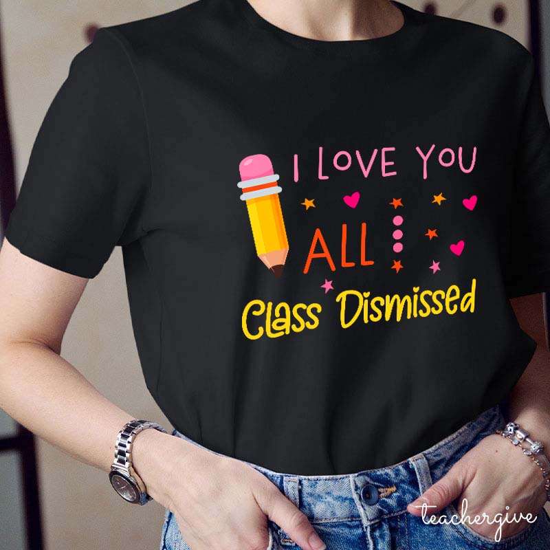 I Love You All Class Dismissed Teacher T-Shirt