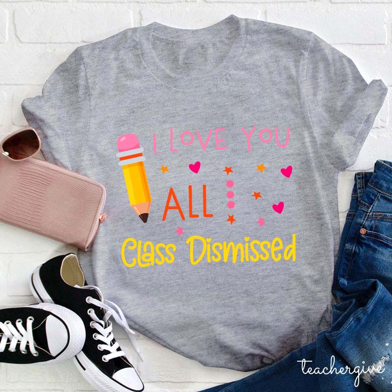 I Love You All Class Dismissed Teacher T-Shirt