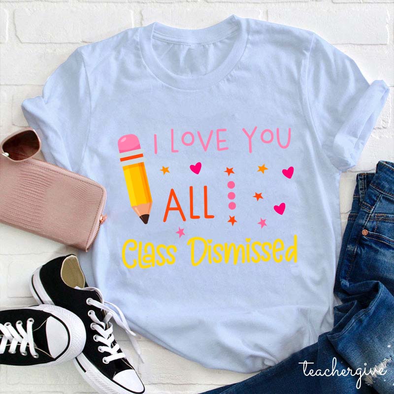 I Love You All Class Dismissed Teacher T-Shirt