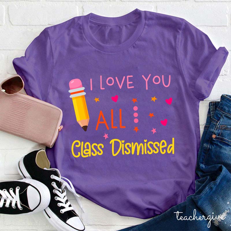 I Love You All Class Dismissed Teacher T-Shirt