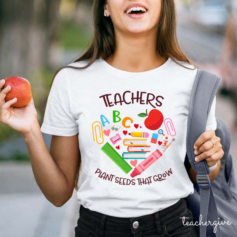 Teachers Plant Seeds That Grow Teacher T-Shirt