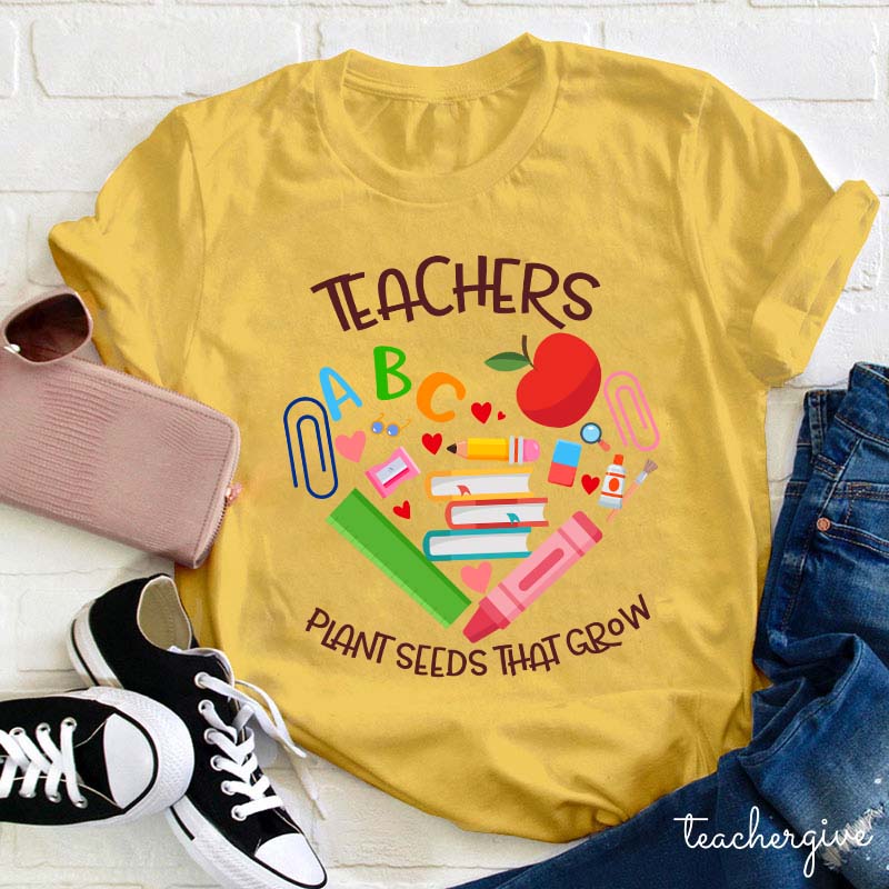 Teachers Plant Seeds That Grow Teacher T-Shirt