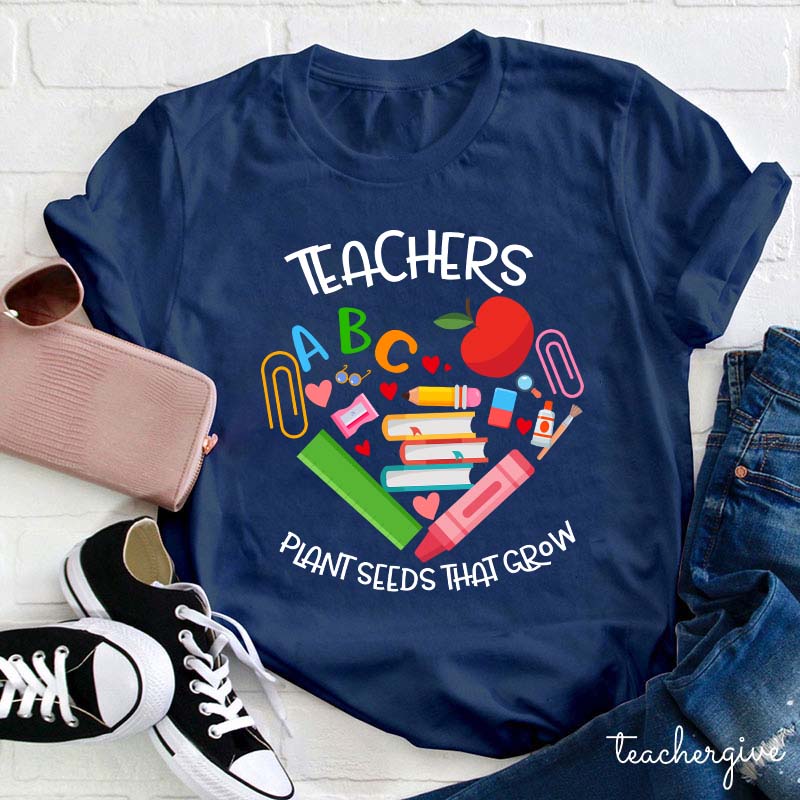 Teachers Plant Seeds That Grow Teacher T-Shirt