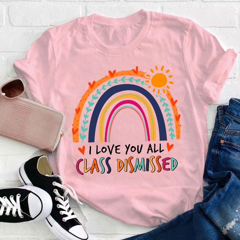 I Love You All Class Dismissed Teacher T-Shirt