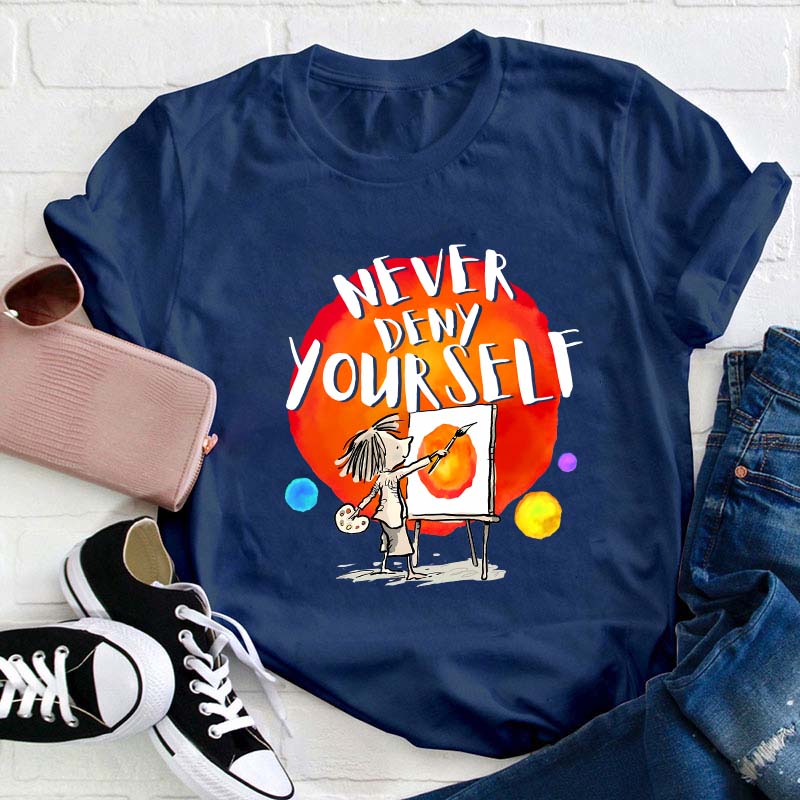 Never Deny Yourself Teacher T-Shirt