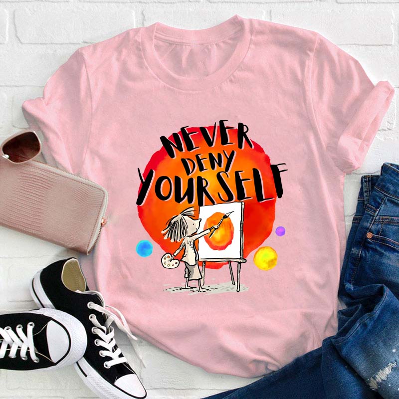 Never Deny Yourself Teacher T-Shirt