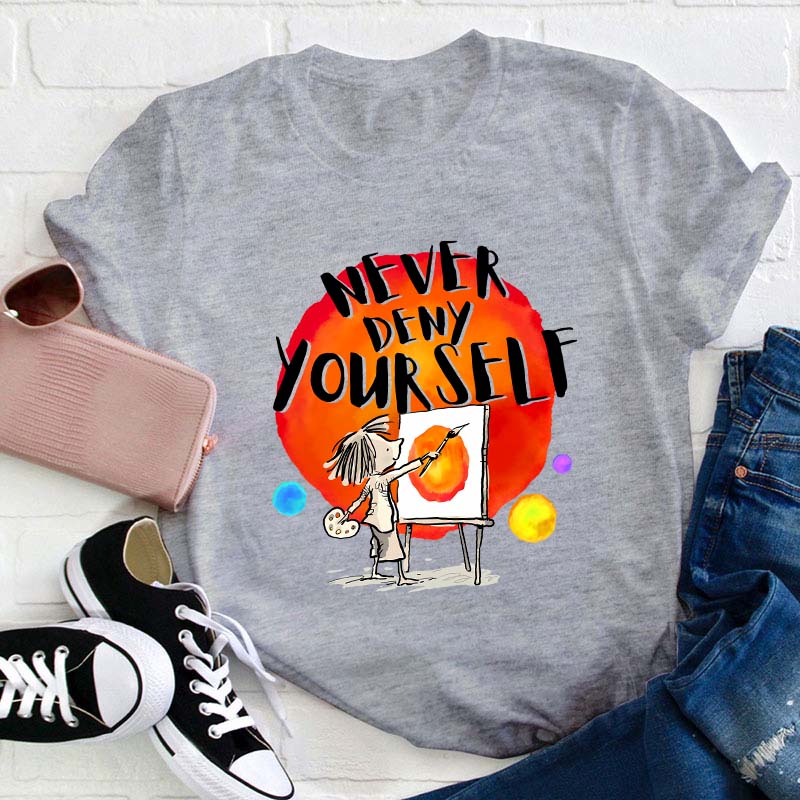 Never Deny Yourself Teacher T-Shirt