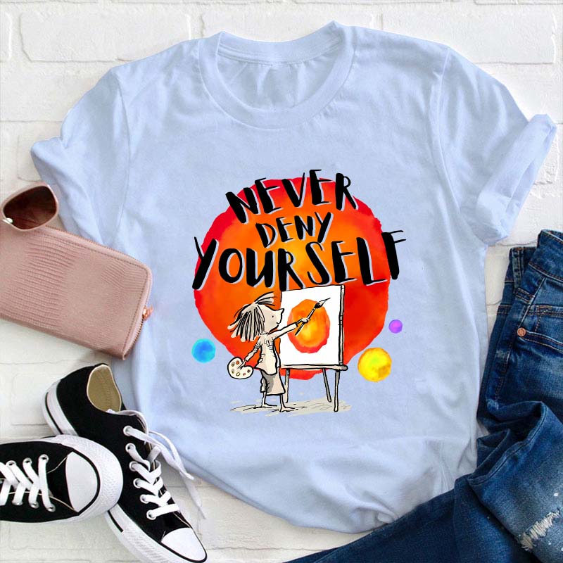 Never Deny Yourself Teacher T-Shirt
