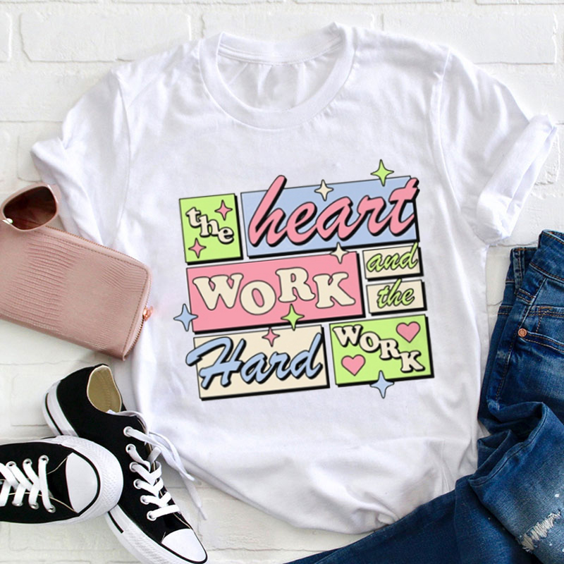 The Heart Work And The Hard Work Teacher T-Shirt