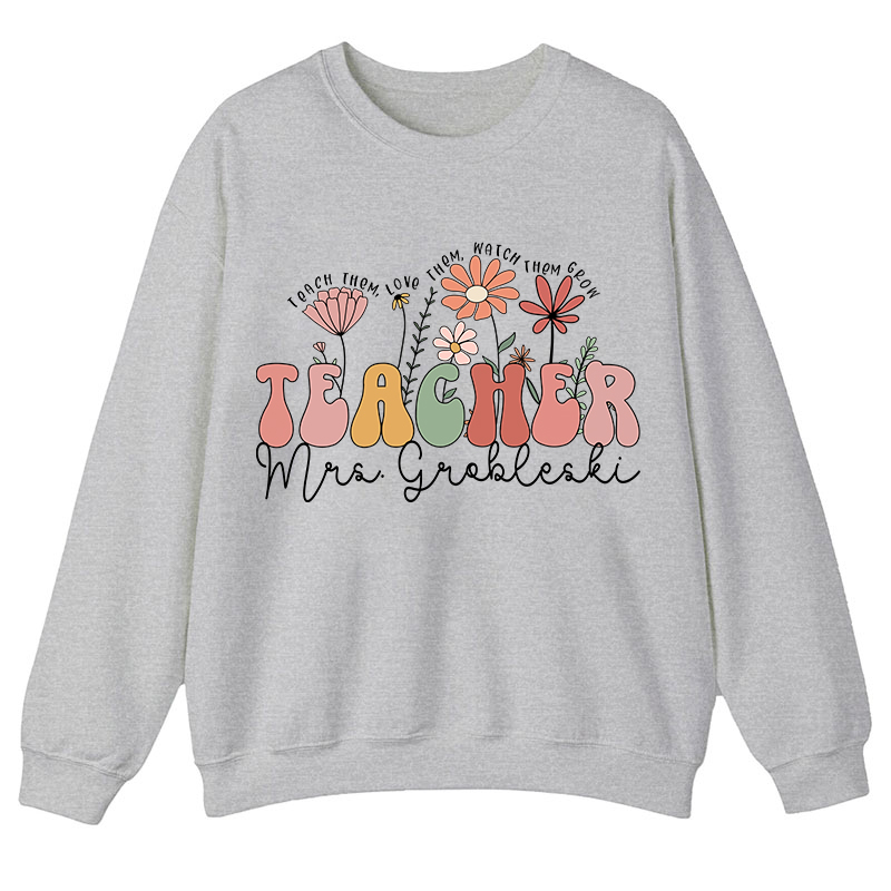 Personalized Teach Them Love Them Watch Them Grow Teacher Sweatshirt