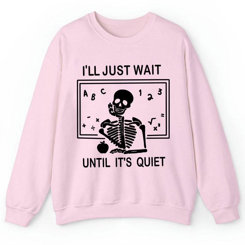I'll Just Wait Until It's Quiet Teacher Sweatshirt