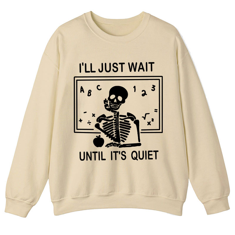 I'll Just Wait Until It's Quiet Teacher Sweatshirt