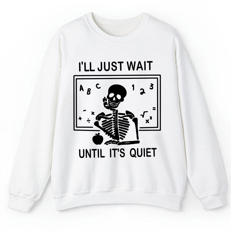 I'll Just Wait Until It's Quiet Teacher Sweatshirt