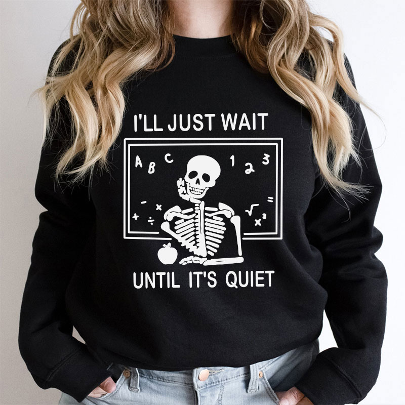 I'll Just Wait Until It's Quiet Teacher Sweatshirt