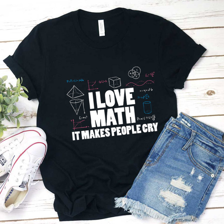 I Love Math It Makes People Cry Teacher T-Shirt
