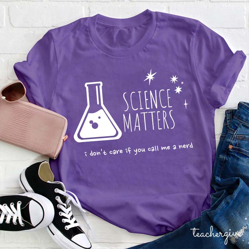 Science Matters I Don't Care If You Call Me A Nerd Teacher T-Shirt