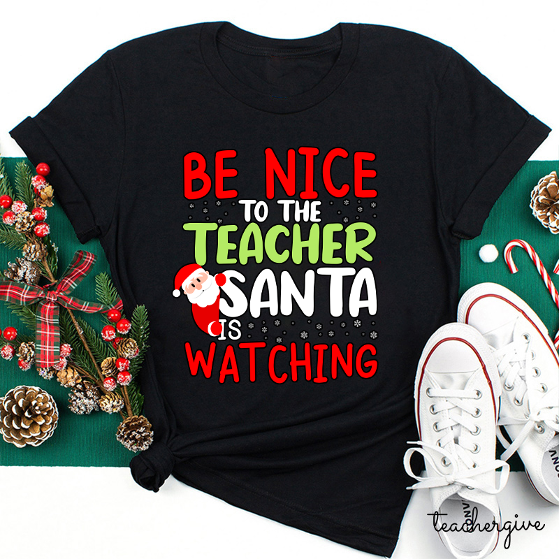 Be Nice To The Teacher Santa Is Watching Teacher T-Shirt