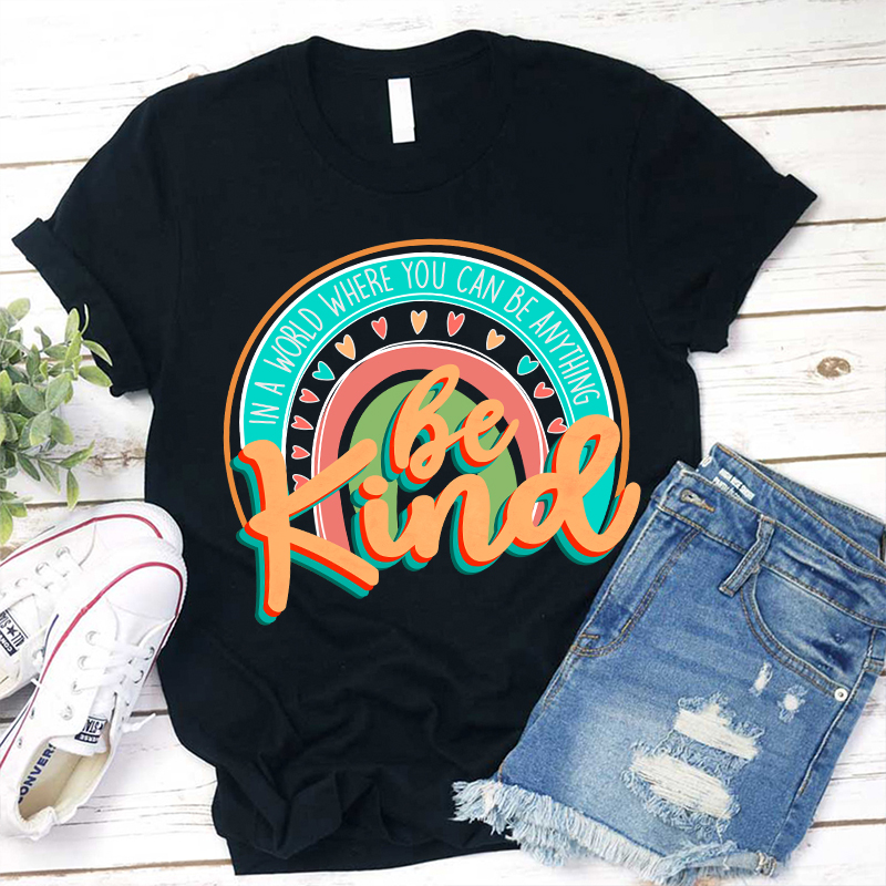 Be Kind In A World Where You Can Be Anything Teacher T-Shirt