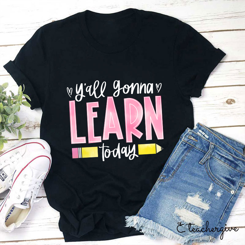You'll Gonna Learn Today T-Shirt