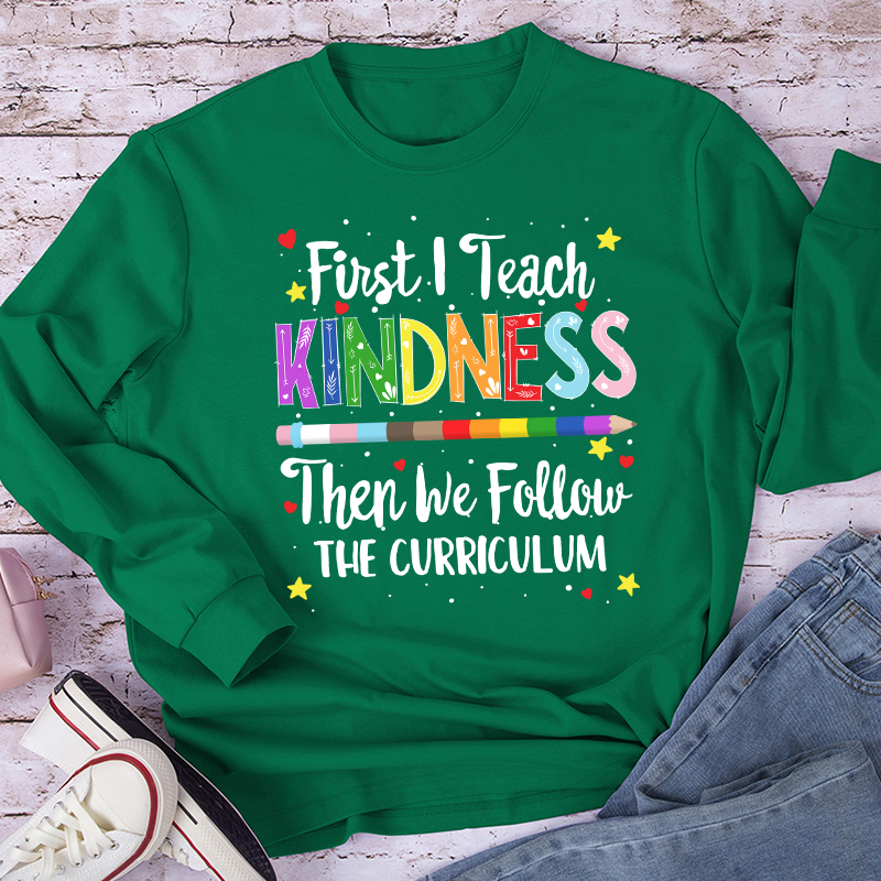First I Teach Kindness Teacher Long Sleeve T-Shirt