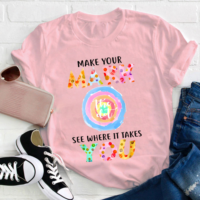Make Your Mark The Dot See Where It Takes You Teacher T-Shirt