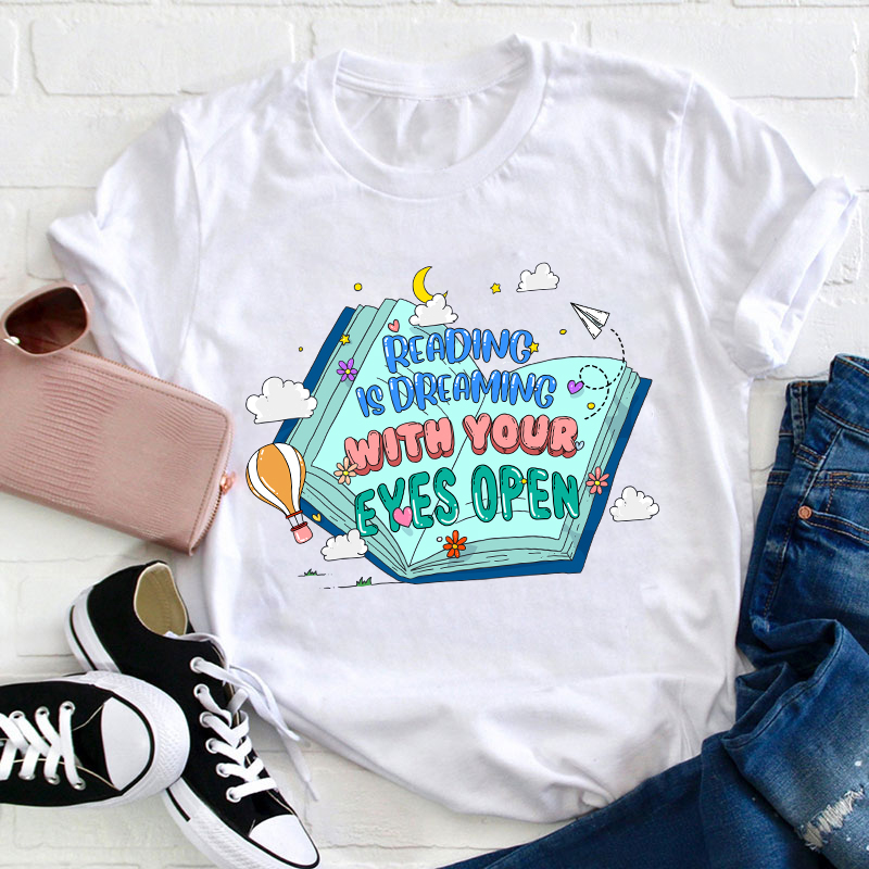 Reading Is Dreaming With Your Eyes Open Teacher T-Shirt