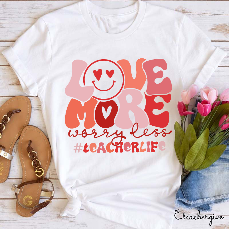 Love More Worry Less Teacher T-Shirt