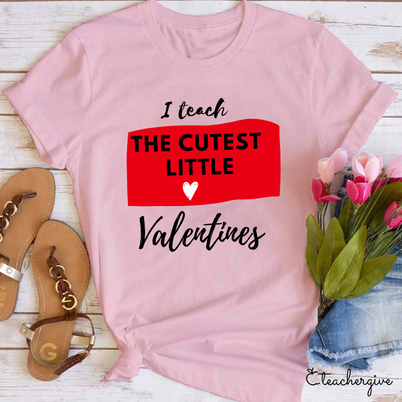 I Teach The Cutest Little Valentines Teacher T-Shirt