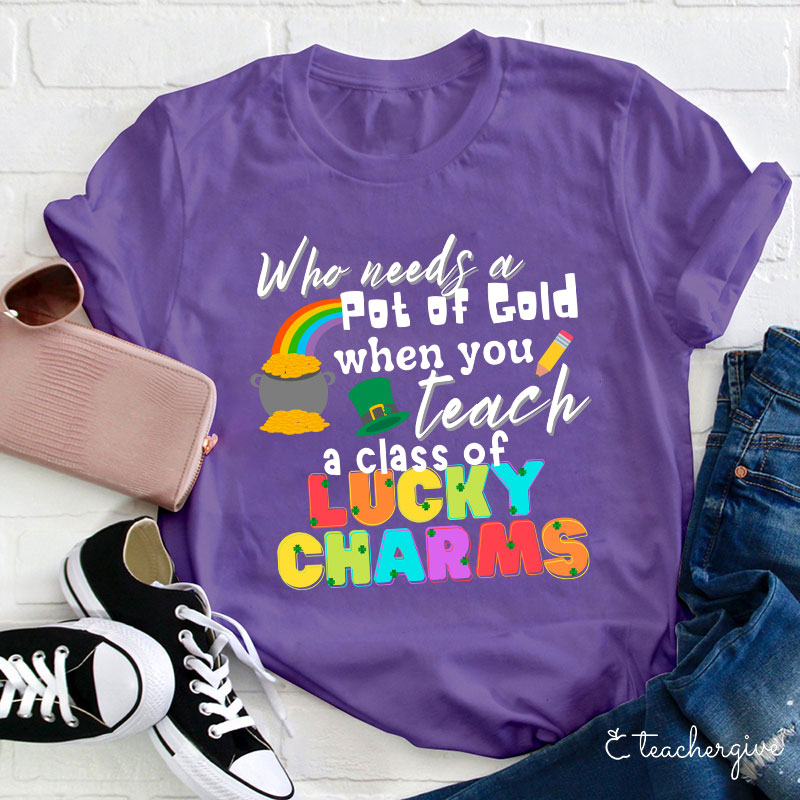 Who Needs A Pot Of Gold When You Teach A Class Of Lucky Charms Teacher T-Shirt