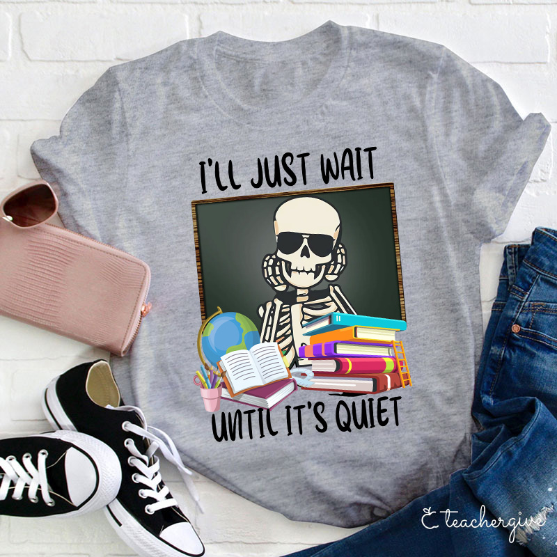 I'll Just Wait Until It's Quiet Teacher T-Shirt